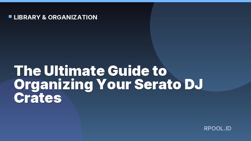 The Ultimate Guide to Organizing Your Serato DJ Crates